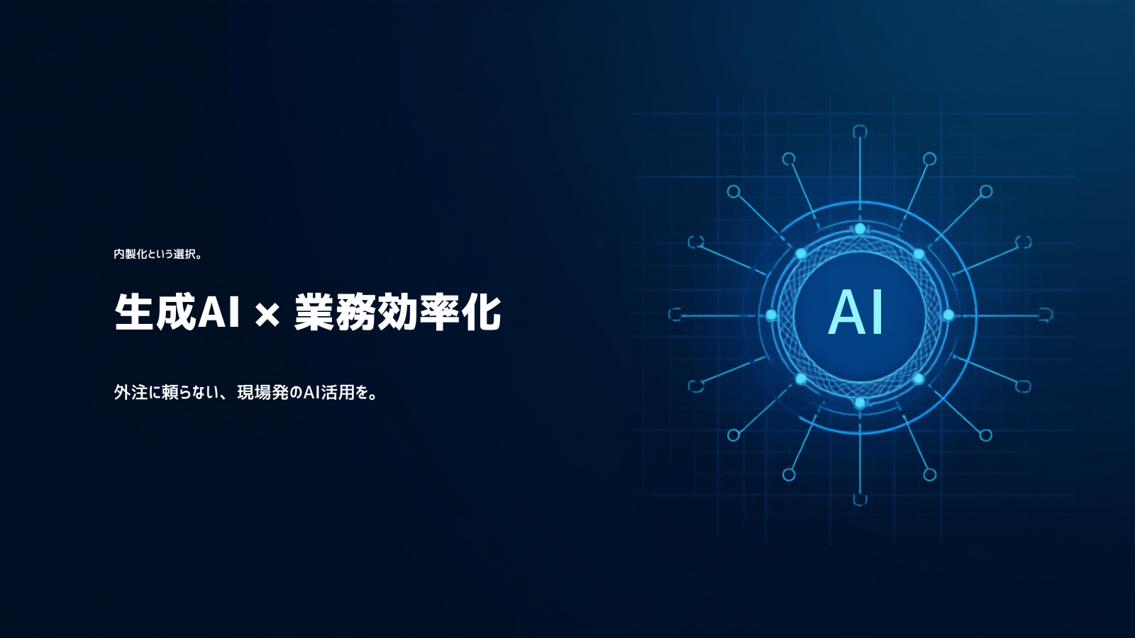 生成AI × 業務効率化 ─ 内製化という選択。外注に頼らない、現場発のAI活用を。